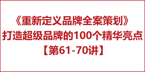 重新定義品牌全案策劃 │打造超級(jí)品牌的100個(gè)精華要點(diǎn)（第61-70講）